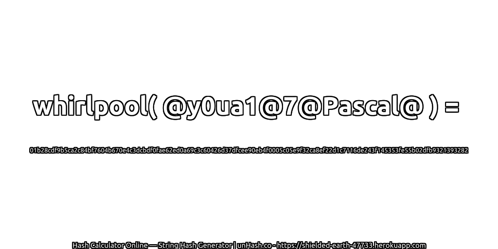 whirlpool( @y0ua1@7@Pascal@ ) = 01b28cdf9b5ca2c84bf7604b670e4c3dcbdf0fae62ed0a69c3c60426d37dfcee90eb4f0005c05e9f32ca8ef22d1c7116de243f145353fe55b02dfb9321393282 | unHash.co