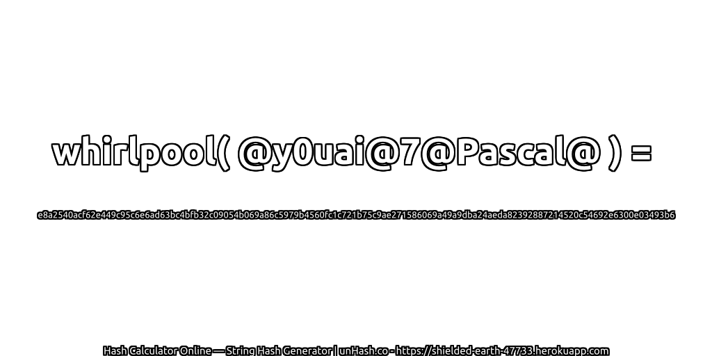 whirlpool( @y0uai@7@Pascal@ ) = e8a2540acf62e449c95c6e6ad63bc4bfb32c09054b069a86c5979b4560fc1c721b75c9ae271586069a49a9dba24aeda82392887214520c54692e6300e03493b6 | unHash.co