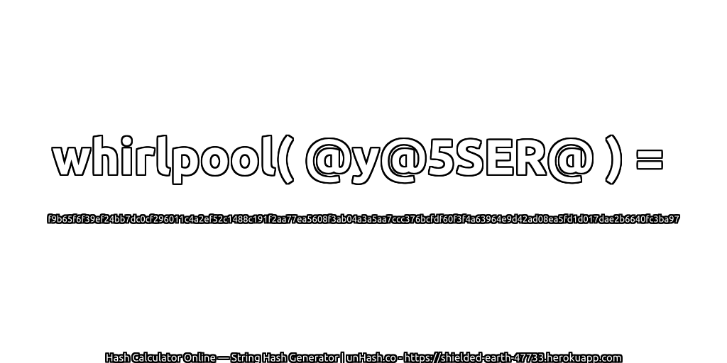 whirlpool( @y@5SER@ ) = f9b65f6f39ef24bb7dc0cf296011c4a2ef52c1488c191f2aa77ea5608f3ab04a3a5aa7ccc376bcfdf60f3f4a63964e9d42ad08ea5fd1d017dae2b6640fc3ba97 | unHash.co