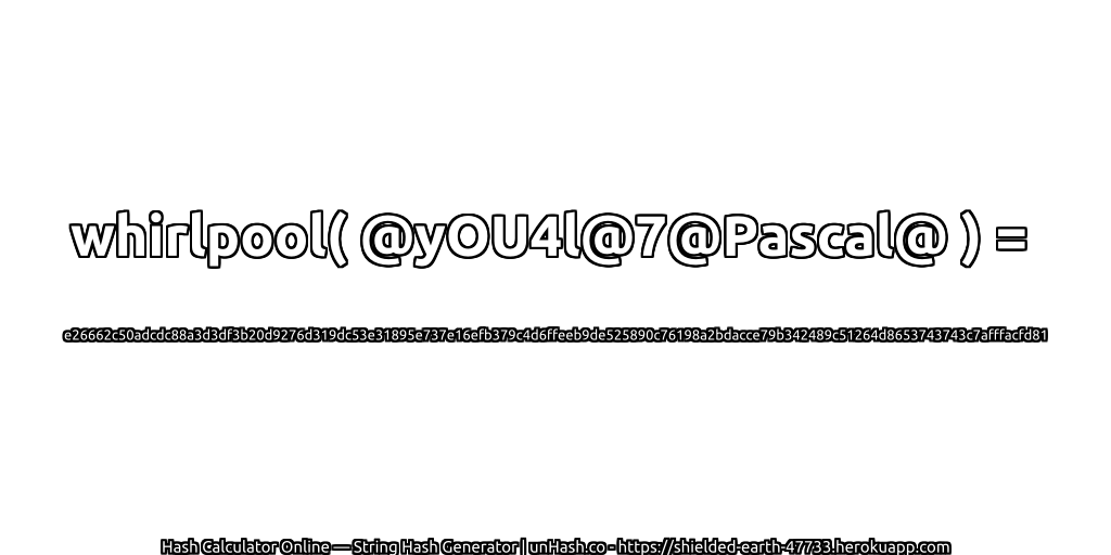 whirlpool( @yOU4l@7@Pascal@ ) = e26662c50adcdc88a3d3df3b20d9276d319dc53e31895e737e16efb379c4d6ffeeb9de525890c76198a2bdacce79b342489c51264d8653743743c7afffacfd81 | unHash.co