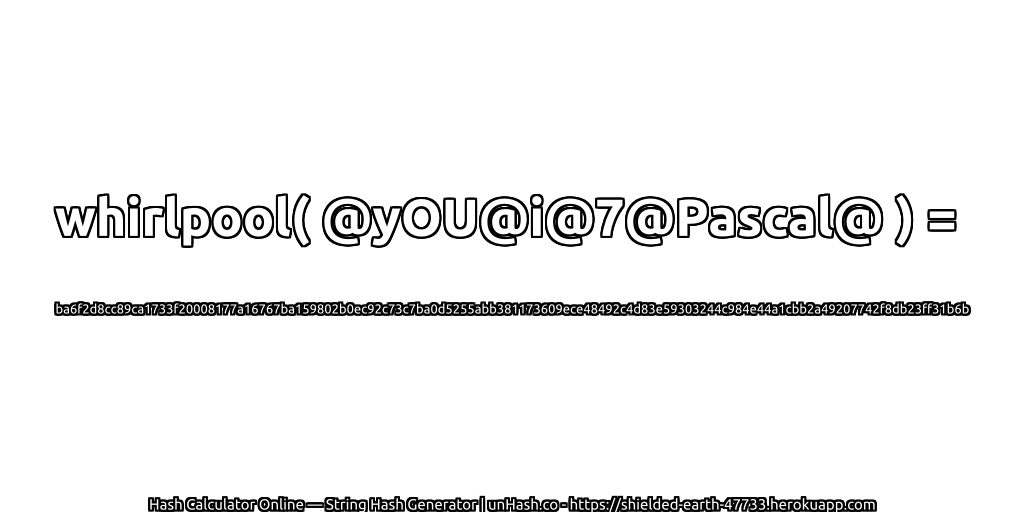 whirlpool( @yOU@i@7@Pascal@ ) = ba6f2d8cc89ca1733f20008177a16767ba159802b0ec92c73c7ba0d5255abb381173609ece48492c4d83e59303244c984e44a1cbb2a49207742f8db23ff31b6b | unHash.co