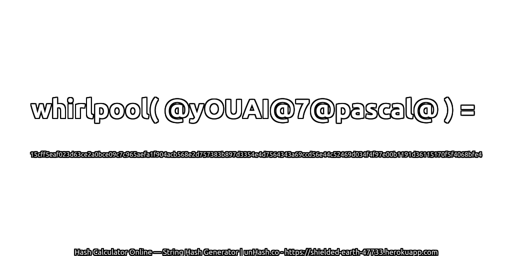 whirlpool( @yOUAI@7@pascal@ ) = 15cff5eaf023d63ce2a0bce09c7c965aefa1f904acb568e2d757383b897d3354e4d7564343a69ccd56e44c52469d034f4f97e00b1191d36115170f5f4068bfe4 | unHash.co