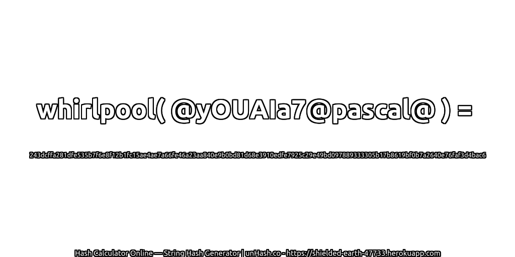 whirlpool( @yOUAIa7@pascal@ ) = 243dcffa281dfe535b7f6e8f12b1fc15ae4ae7a66fe46a23aa840e9b0bd81d68e3910edfe7925c29e49bd097889333305b17b8619bf0b7a2640e76faf3d4bac6 | unHash.co