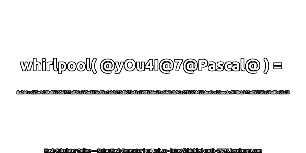 whirlpool( @yOu4I@7@Pascal@ ) = 8a211ccd25e1dd9a883656744a826a395e33f6c08a4eb2646d8d4b42a590f266e51a636bdb96a61f8074452dea0ceb3eecbc9f48cb941e080f50a09a80e02cf2 | unHash.co