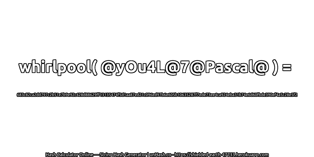 whirlpool( @yOu4L@7@Pascal@ ) = 683c82ca2dd797c2b51e7b9e92c428d88629ff13135474f5d1aa87ed21c096ed97b6e605b10635287f7ede73ee4ca924eba31b74e6d60fbde390ef4a5c28e5f2 | unHash.co
