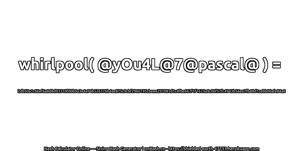whirlpool( @yOu4L@7@pascal@ ) = 2db50a1c66ef6a8d8d93310fd0b9a3e4a94b526176b4ae875c9cbf2960195cbeee297081d1c4fbe667f1f1673a9c06f57fc4943b56ea7fb48d1cebb00afe84a6 | unHash.co