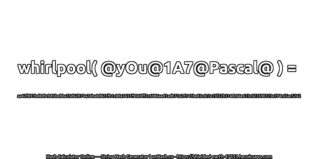 whirlpool( @yOu@1A7@Pascal@ ) = aa42f897bd8d9cb85bebba35d62b74a24ba8d821fb1c8da3431f9069ff2c6986aad1adb77a2d141be83cdc7a15f22b314dc84e613c023590723e794c65ac5242 | unHash.co