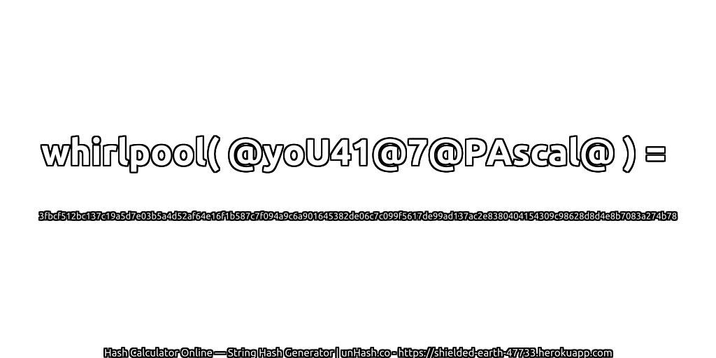 whirlpool( @yoU41@7@PAscal@ ) = 3fbcf512bc137c19a5d7e03b5a4d52af64e16f1b587c7f094a9c6a901645382de06c7c099f5617de99ad137ac2e8380404154309c98628d8d4e8b7083a274b78 | unHash.co