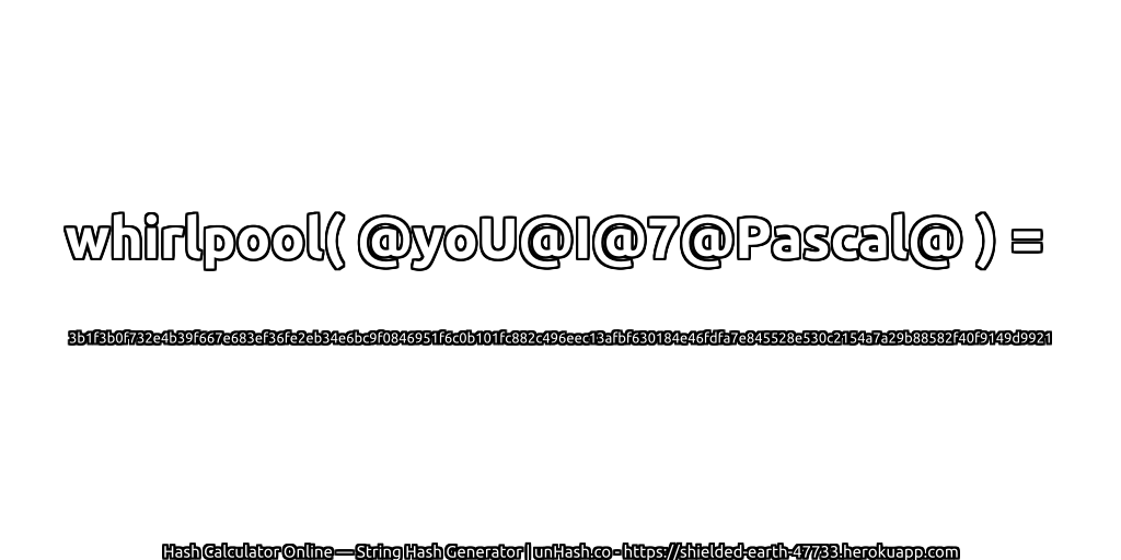 whirlpool( @yoU@I@7@Pascal@ ) = 3b1f3b0f732e4b39f667e683ef36fe2eb34e6bc9f0846951f6c0b101fc882c496eec13afbf630184e46fdfa7e845528e530c2154a7a29b88582f40f9149d9921 | unHash.co