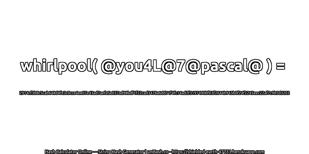 whirlpool( @you4L@7@pascal@ ) = 2914cf3b8c5cab648d4fe3c0cce4ee07e43ad7aefa5e037ad98bdf1f22cad3478a6dd11f4fc14ad2f3197490bf03f2644b943b0f24f2245eec22af7c9b5d3203 | unHash.co