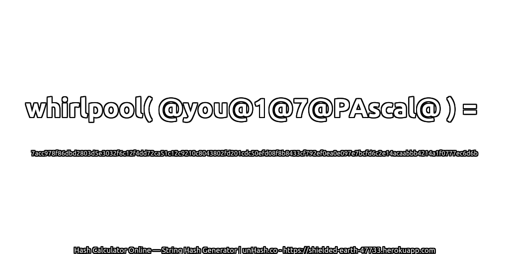 whirlpool( @you@1@7@PAscal@ ) = 7acc978f86dbd2803d5e3032f6c12f4dd72ca51c12c9210c8043802fd201cdc50efd08f8b8433cf792ef0ea0e097e7bcfd6c2e14acaabbb4214a1f0777ec6d6b | unHash.co