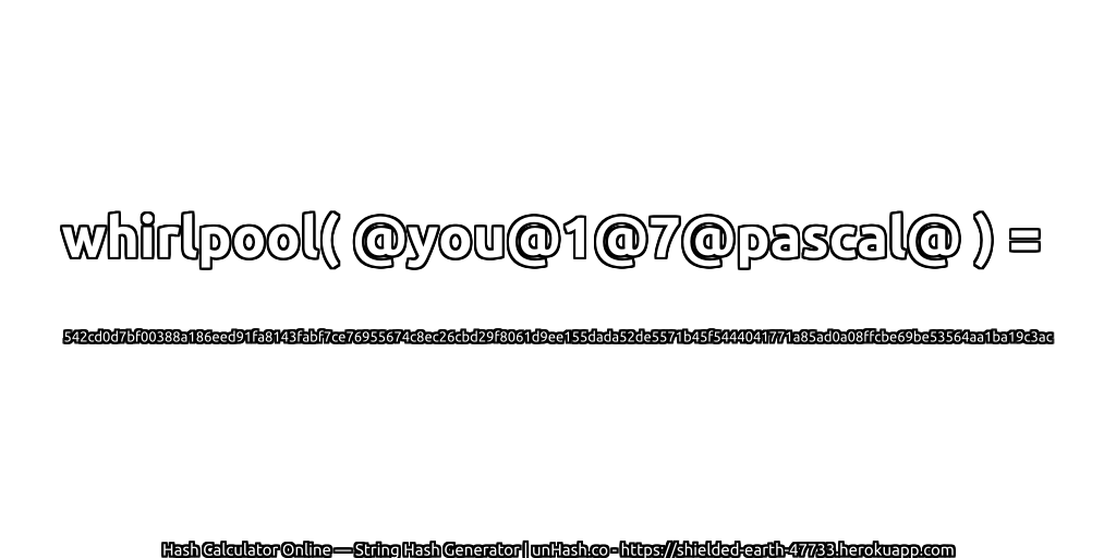 whirlpool( @you@1@7@pascal@ ) = 542cd0d7bf00388a186eed91fa8143fabf7ce76955674c8ec26cbd29f8061d9ee155dada52de5571b45f5444041771a85ad0a08ffcbe69be53564aa1ba19c3ac | unHash.co