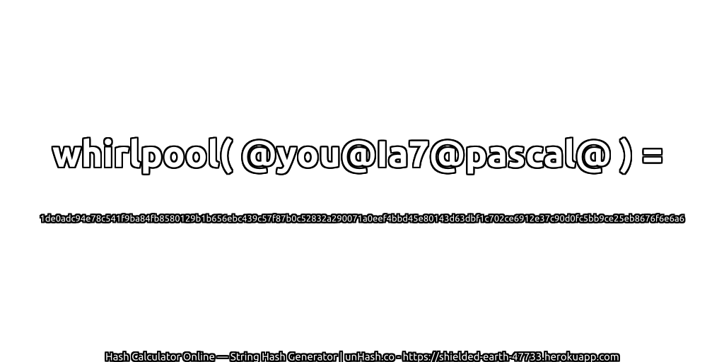 whirlpool( @you@Ia7@pascal@ ) = 1de0adc94e78c541f9ba84fb8580129b1b656ebc439c57f87b0c52832a290071a0eef4bbd45e80143d63dbf1c702ce6912e37c90d0fc5bb9ce25eb8676f6e6a6 | unHash.co