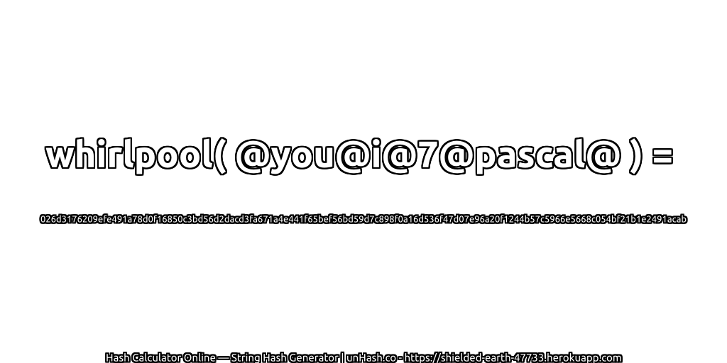 whirlpool( @you@i@7@pascal@ ) = 026d3176209efe491a78d0f16850c3bd56d2dacd3fa671a4e441f65bef56bd59d7c898f0a16d536f47d07e96a20f1244b57c5966e5668c054bf21b1e2491acab | unHash.co