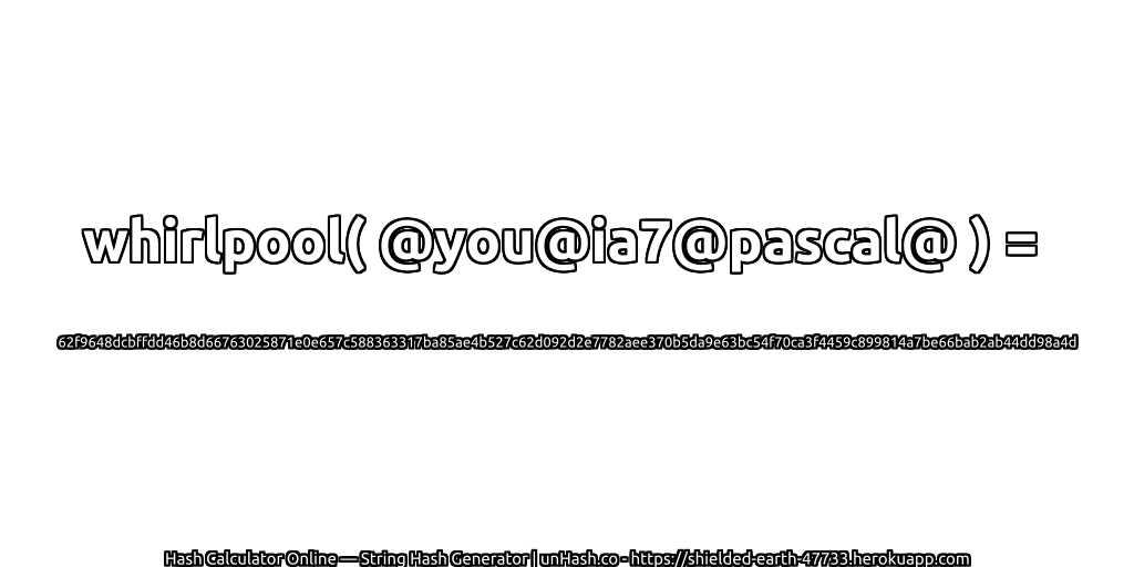 whirlpool( @you@ia7@pascal@ ) = 62f9648dcbffdd46b8d66763025871e0e657c588363317ba85ae4b527c62d092d2e7782aee370b5da9e63bc54f70ca3f4459c899814a7be66bab2ab44dd98a4d | unHash.co
