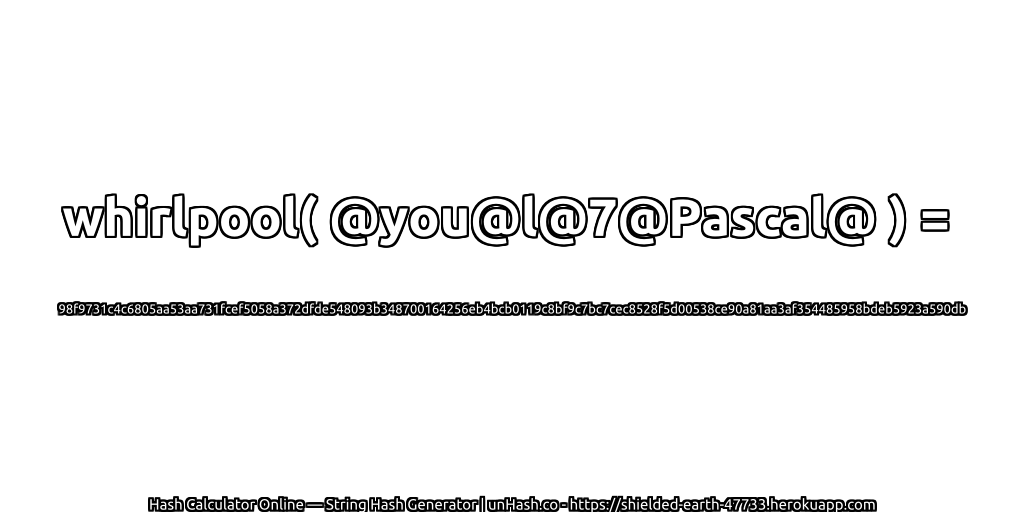 whirlpool( @you@l@7@Pascal@ ) = 98f9731c4c6805aa53aa731fcef5058a372dfde548093b348700164256eb4bcb0119c8bf9c7bc7cec8528f5d00538ce90a81aa3af354485958bdeb5923a590db | unHash.co