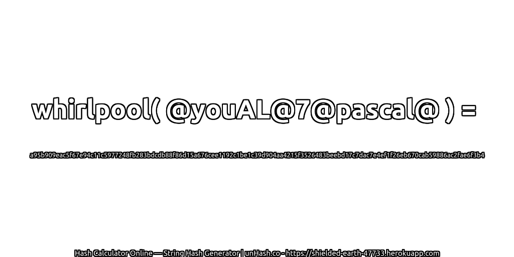 whirlpool( @youAL@7@pascal@ ) = a95b909eac5f67e94c11c5977248fb283bdcdb88f86d15a676cee1192c1be1c39d904aa4215f3526483beebd17c7dac7e4ef1f26eb670cab59886ac2fae6f3b4 | unHash.co