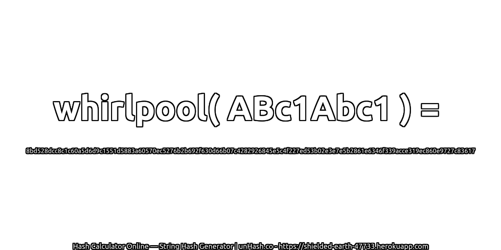 whirlpool( ABc1Abc1 ) = 8bd528dcc8c1c60a5d6d9c1551d5883a60570ec5276b2b692f630d66b07c4282926845e5c4f227ed53b02e3e7e5b2861e6346f339acce319ec860e9727c83617 | unHash.co