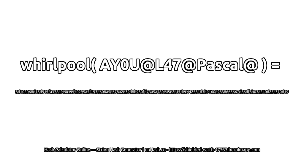 whirlpool( AY0U@L47@Pascal@ ) = 8d102068d15d917fa378a9e0ceefc0295a5f193e608a5e678a2e39d8b930fd73a5a480ea5e2c17dec442581d3b9160e9838665667d86df8b03a240d25c370d19 | unHash.co