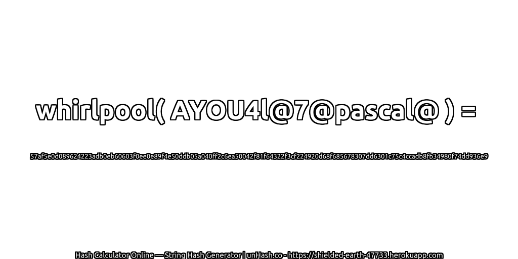 whirlpool( AYOU4l@7@pascal@ ) = 57af5e0d089624223adb0eb60603f0ee0e89f4e50ddb05a040ff2c6ea50042f81f64322f3cf224920d68f685678307dd6301c75c4ccadb8fb34980f74dd936e9 | unHash.co