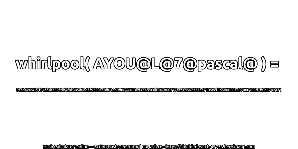 whirlpool( AYOU@L@7@pascal@ ) = 9cab42696f7f94cf3d729ebd4f8c305a0edef9320ae8d01ed0d8644413cd377cc03af047800717ecc1d567337aa71058cf6b580658ea97000495d7b0d1742471 | unHash.co