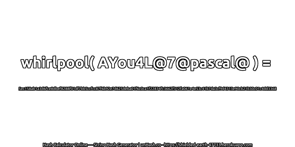 whirlpool( AYou4L@7@pascal@ ) = 5ec158ab1a3d6fce8dbef8288f01df7bb5ccfcc87f6b92e7d625deba01f6c0ca1f22834fc3662f312fa061e4e53c41b7da3cf9d4313e90cb21b30c01c4dd3368 | unHash.co
