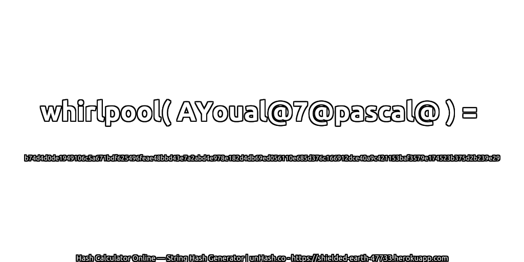 whirlpool( AYoual@7@pascal@ ) = b74d4d0de1949106c5a671bdf625496feae48bbd43e7a2abd4e978e182d4db69ed056110e685d376c166912dce40a9c421153baf3579e174523b375d2b239e29 | unHash.co