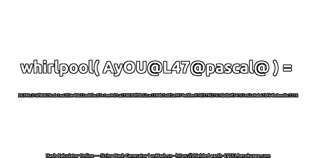 whirlpool( AyOU@L47@pascal@ ) = 36396c316f80678cda1ea203e4bb22ad6fac07e1ee9d7ca278030ff0b52ce1284b7a0f2a9974e0fee976f319f27616b0b9f34167e62a9ab61bf64bdeed0c7216 | unHash.co