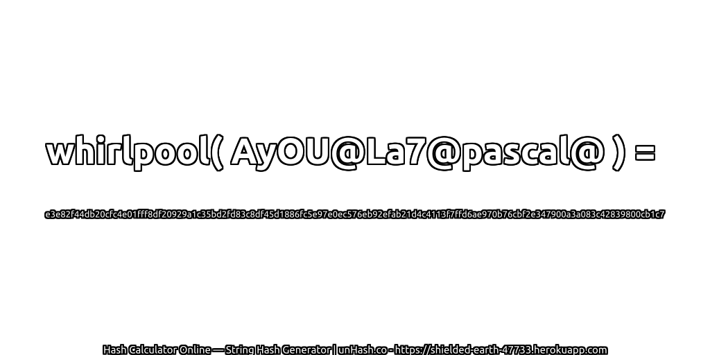 whirlpool( AyOU@La7@pascal@ ) = e3e82f44db20cfc4e01fff8df20929a1c35bd2fd83c8df45d1886fc5e97e0ec576eb92efab21d4c4113f7ffd6ae970b76cbf2e347900a3a083c42839800cb1c7 | unHash.co