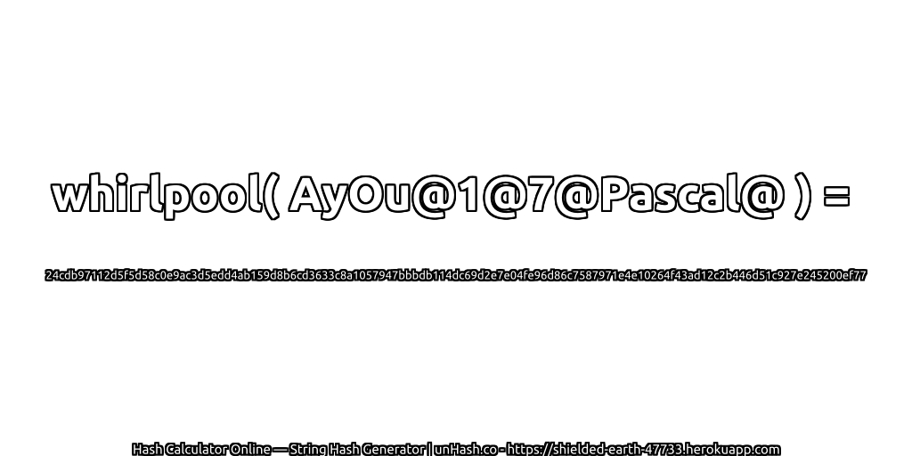 whirlpool( AyOu@1@7@Pascal@ ) = 24cdb97112d5f5d58c0e9ac3d5edd4ab159d8b6cd3633c8a1057947bbbdb114dc69d2e7e04fe96d86c7587971e4e10264f43ad12c2b446d51c927e245200ef77 | unHash.co