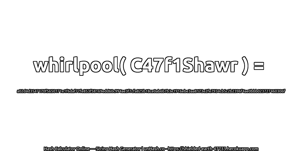 whirlpool( C47f1Shawr ) = a02d4d3547170f5650171e1f6daf77fe853f58169edd60c994ae3f7cfa825b18ce0ab6b7b3e1916ebe3aa8173e2fe7934cb5c2b2396f4ae0bbb023727460306f | unHash.co