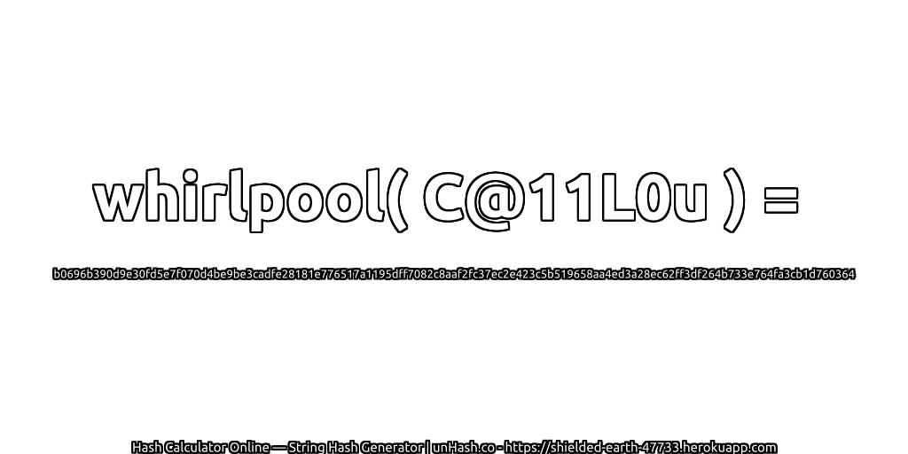 whirlpool( C@11L0u ) = b0696b390d9e30fd5e7f070d4be9be3cadfe28181e776517a1195dff7082c8aaf2fc37ec2e423c5b519658aa4ed3a28ec62ff3df264b733e764fa3cb1d760364 | unHash.co