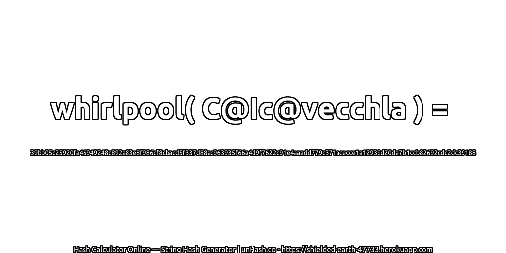 whirlpool( C@Ic@vecchla ) = 39bb05c25920fa46949248c892a83e8f986cf8cbacd5f337d88ac963935f66a4d9f7622c91e4aaadd779c371acecce1a12939d20da7b1ccb82692cdc2dc39188 | unHash.co