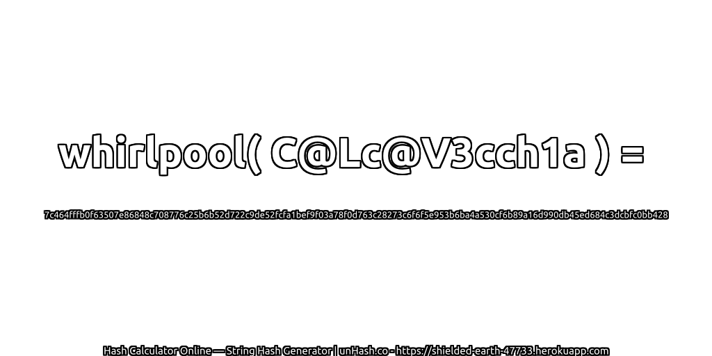whirlpool( C@Lc@V3cch1a ) = 7c464fffb0f63507e86848c708776c25b6b52d722c9de52fcfa1bef9f03a78f0d763c28273c6f6f5e953b6ba4a530cf6b89a16d990db45ed684c3dcbfc0bb428 | unHash.co