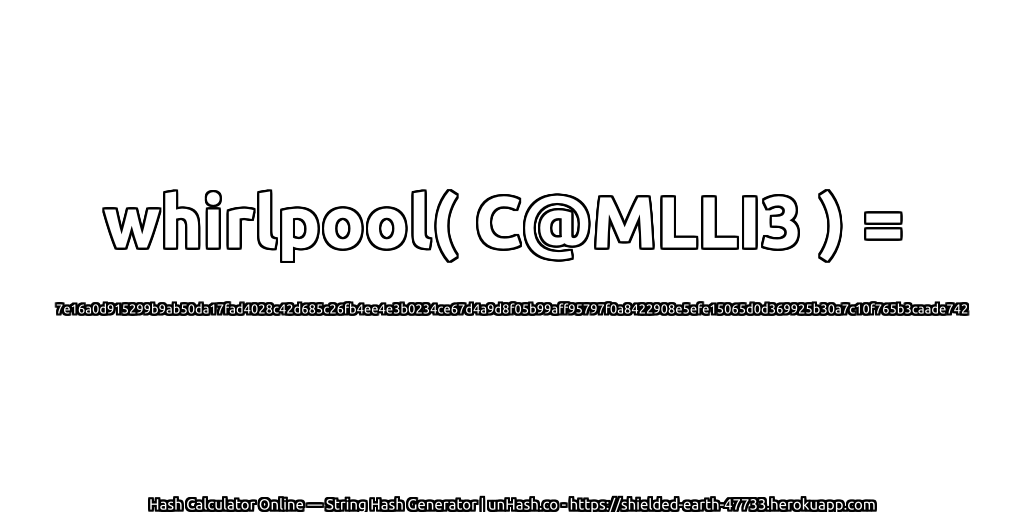 whirlpool( C@MLLI3 ) = 7e16a0d915299b9ab50da17fad4028c42d685c26fb4ee4e3b0234ce67d4a9d8f05b99aff95797f0a8422908e5efe15065d0d369925b30a7c10f765b3caade742 | unHash.co