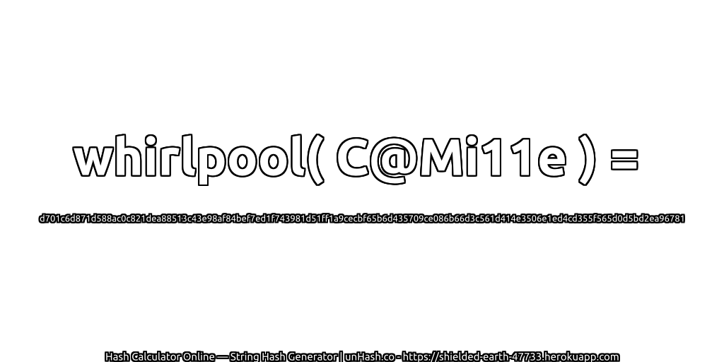 whirlpool( C@Mi11e ) = d701c6d871d588ac0c821dea88513c43e98af84bef7ed1f743981d51ff1a9cecbf65b6d435709ce086b66d3c561d414e3506e1ed4cd355f565d0d5bd2ea96781 | unHash.co