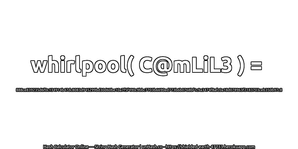 whirlpool( C@mLiL3 ) = 888ce839235d6f0c134914b47dc8083d945299bd30d60be10a7f5f490c9bbc7703b6690ed773b6b0768bf1c9a3474f8afc0a18d078963f2183703ceb350b97c8 | unHash.co