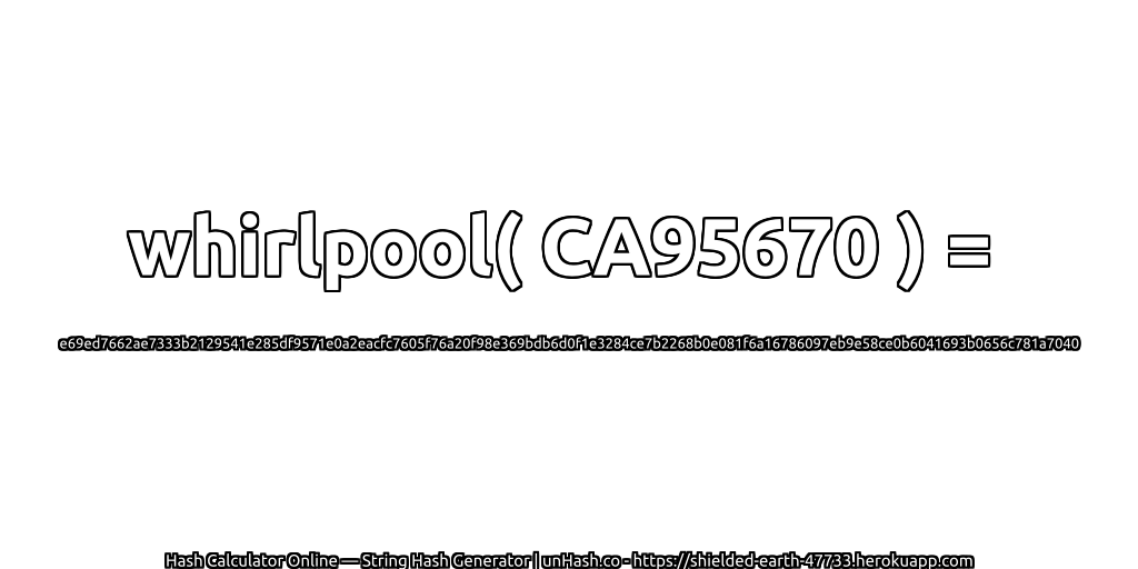 whirlpool( CA95670 ) = e69ed7662ae7333b2129541e285df9571e0a2eacfc7605f76a20f98e369bdb6d0f1e3284ce7b2268b0e081f6a16786097eb9e58ce0b6041693b0656c781a7040 | unHash.co