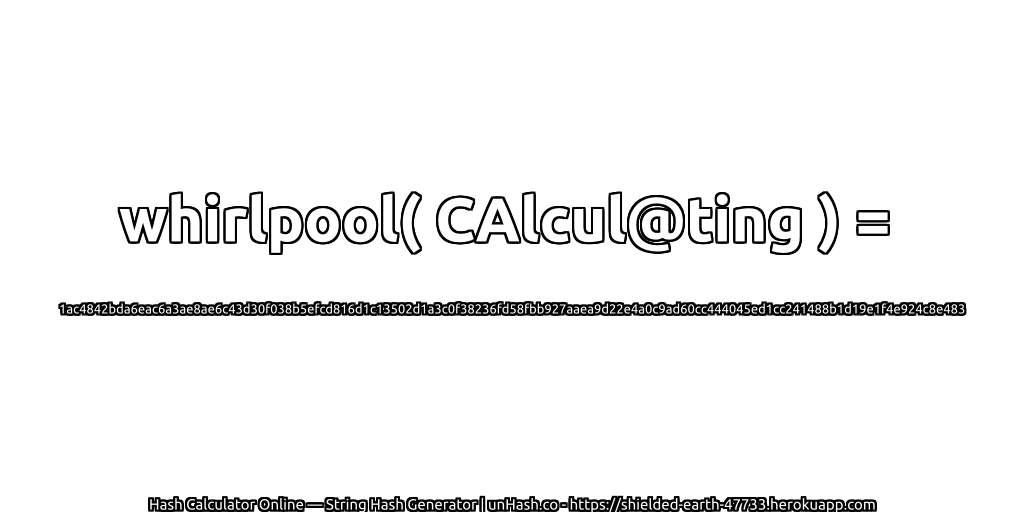 whirlpool( CAlcul@ting ) = 1ac4842bda6eac6a3ae8ae6c43d30f038b5efcd816d1c13502d1a3c0f38236fd58fbb927aaea9d22e4a0c9ad60cc444045ed1cc241488b1d19e1f4e924c8e483 | unHash.co