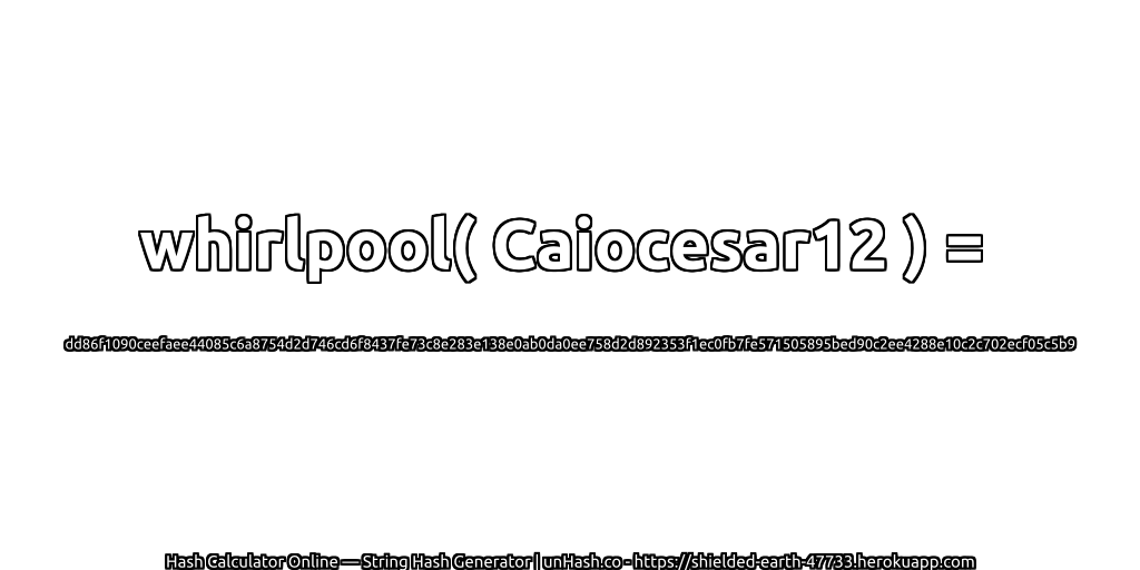whirlpool( Caiocesar12 ) = dd86f1090ceefaee44085c6a8754d2d746cd6f8437fe73c8e283e138e0ab0da0ee758d2d892353f1ec0fb7fe571505895bed90c2ee4288e10c2c702ecf05c5b9 | unHash.co