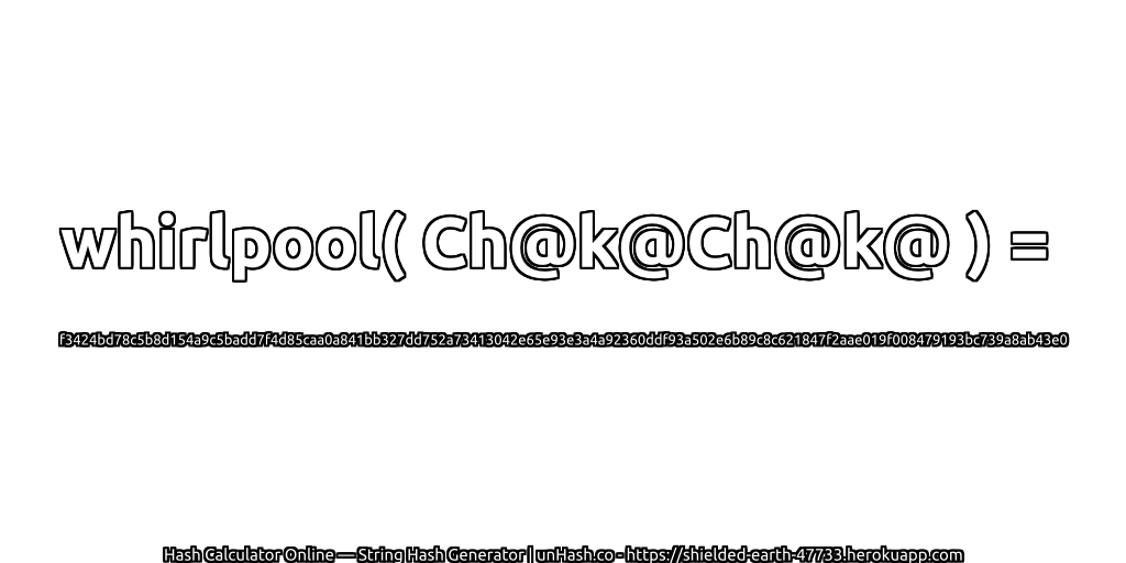 whirlpool( Ch@k@Ch@k@ ) = f3424bd78c5b8d154a9c5badd7f4d85caa0a841bb327dd752a73413042e65e93e3a4a92360ddf93a502e6b89c8c621847f2aae019f008479193bc739a8ab43e0 | unHash.co