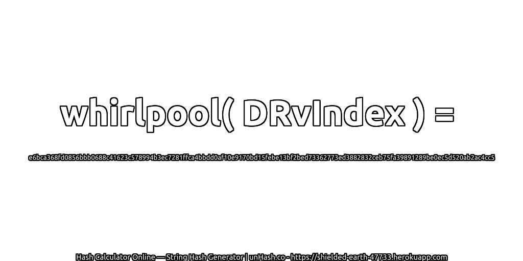 whirlpool( DRvIndex ) = e6bca368fd0856bbb0688c41623c578994b3ec7281ffca4bbdd0af10e9170bd15febe13bf2bed73362773ed3882832ceb75fa39891289be0ec5d520ab2ac4cc5 | unHash.co