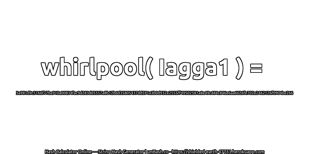 whirlpool( Iagga1 ) = 3a981d9c5166f77ba910a00834fac9d283d05557a8b12b6d35805437dd591a3b0d932e2555ff49502581a8e49c484c846e6aa6026fe702e2462126f0904be266 | unHash.co