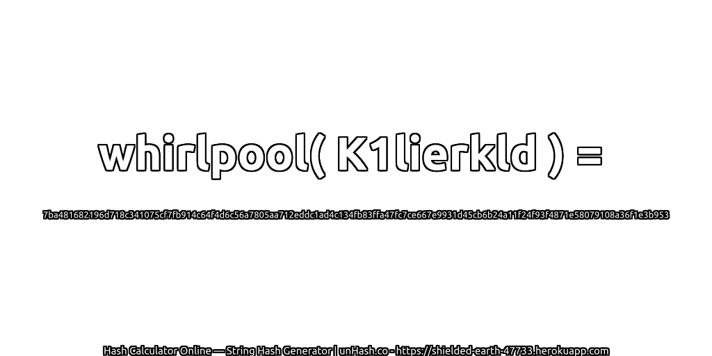 whirlpool( K1lierkld ) = 7ba481682196d718c341075cf7fb914c64f4d6c56a7805aa712eddc1ad4c134fb83ffa47fc7ce667e9931d45cb6b24a11f24f93f4871e58079108a36f1e3b953 | unHash.co