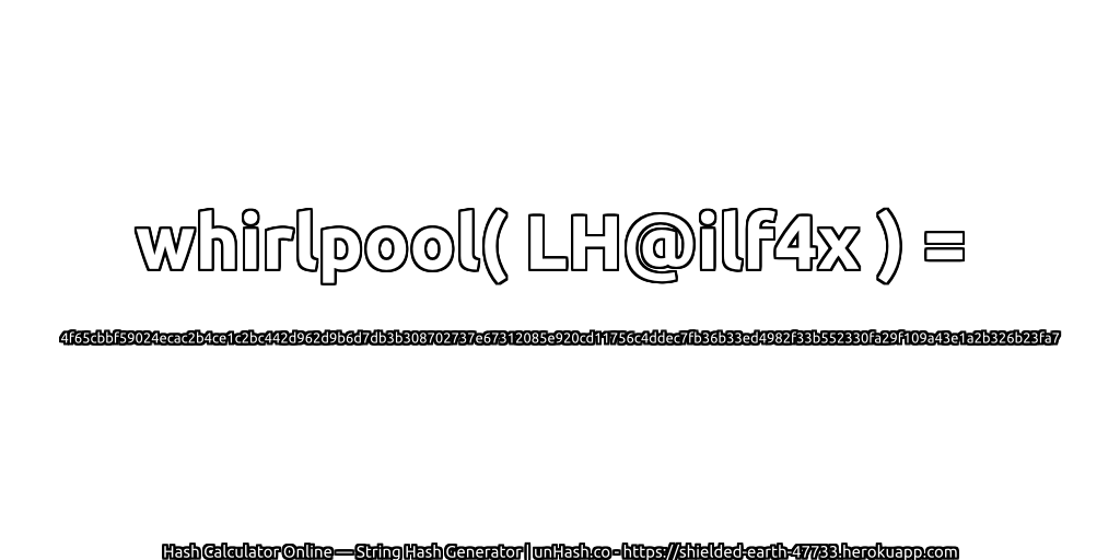 whirlpool( LH@ilf4x ) = 4f65cbbf59024ecac2b4ce1c2bc442d962d9b6d7db3b308702737e67312085e920cd11756c4ddec7fb36b33ed4982f33b552330fa29f109a43e1a2b326b23fa7 | unHash.co