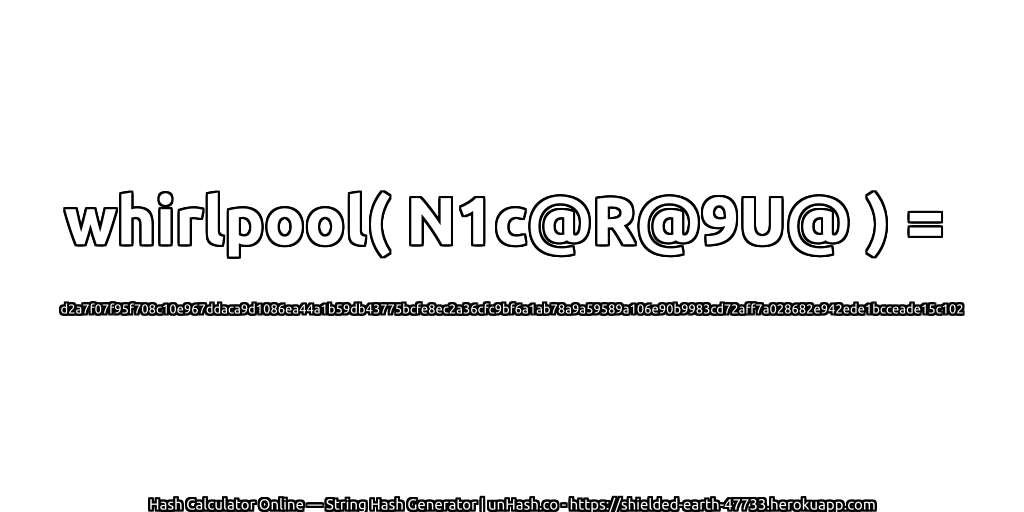 whirlpool( N1c@R@9U@ ) = d2a7f07f95f708c10e967ddaca9d1086ea44a1b59db43775bcfe8ec2a36cfc9bf6a1ab78a9a59589a106e90b9983cd72aff7a028682e942ede1bcceade15c102 | unHash.co