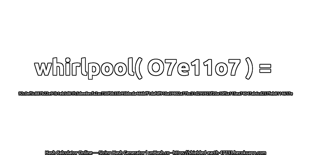 whirlpool( O7e11o7 ) = 92c0ef5c887b22e91b1eb5d81fc5dee8ecfa2ac730f0b35b95bbcda466bff1dafdf910a59802a77bc31d295925f20a10f5a115ea74047ab6cd257feb8114617e | unHash.co