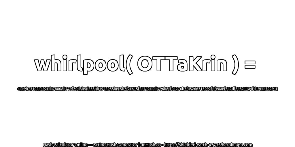 whirlpool( OTTaKrin ) = 4ae9b73102a492cda78008b779f70d3b5d253bb1942955bec5b7f2c615f2a112caab796b8cf01276b7fa5266315992fefe0aef3a2df8e8211a4fd19cca79291c | unHash.co