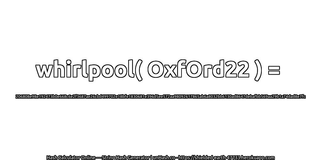 whirlpool( OxfOrd22 ) = 206808e98e192473b0e668c6e2f3687ae26cbd499702e18bfe1830681e396d5ee572aa98092617865ab6a8032bb6130ad8647debafbb569aa29b1a74dad8e7fc | unHash.co