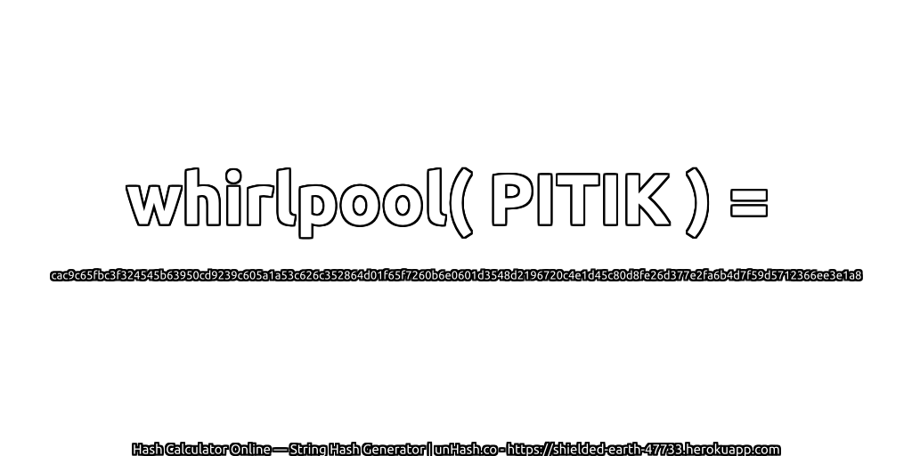 whirlpool( PITIK ) = cac9c65fbc3f324545b63950cd9239c605a1a53c626c352864d01f65f7260b6e0601d3548d2196720c4e1d45c80d8fe26d377e2fa6b4d7f59d5712366ee3e1a8 | unHash.co
